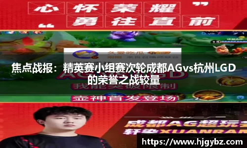 焦点战报：精英赛小组赛次轮成都AGvs杭州LGD的荣誉之战较量