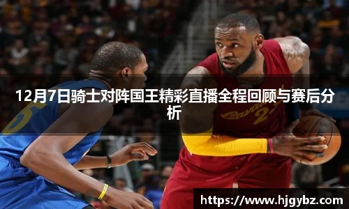 12月7日骑士对阵国王精彩直播全程回顾与赛后分析